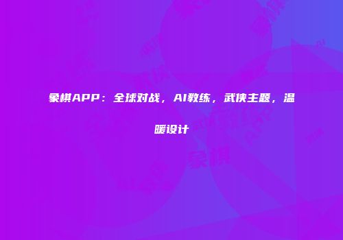 象棋APP：全球对战，AI教练，武侠主题，温暖设计