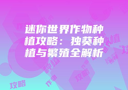 迷你世界作物种植攻略：独葵种植与繁殖全解析