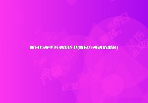 明日方舟手游法伤近卫(明日方舟法伤重装)