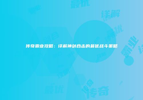 传奇霸业攻略：详解神剑合击的最优战斗策略