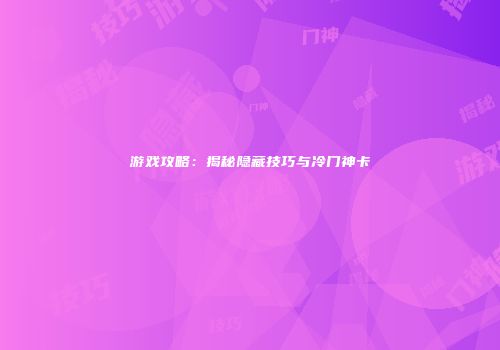 游戏攻略：揭秘隐藏技巧与冷门神卡