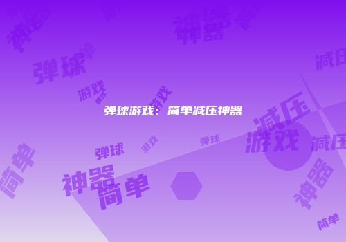 弹球游戏：简单减压神器