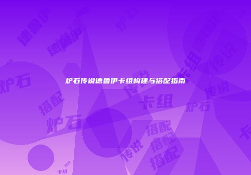 炉石传说德鲁伊卡组构建与搭配指南