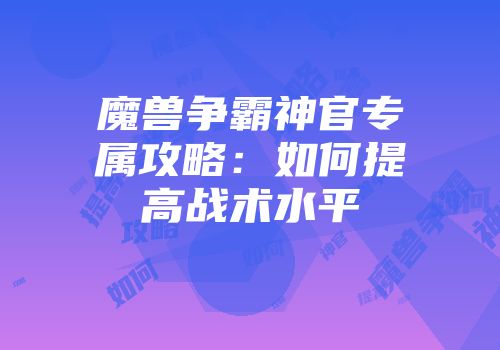 魔兽争霸神官专属攻略：如何提高战术水平