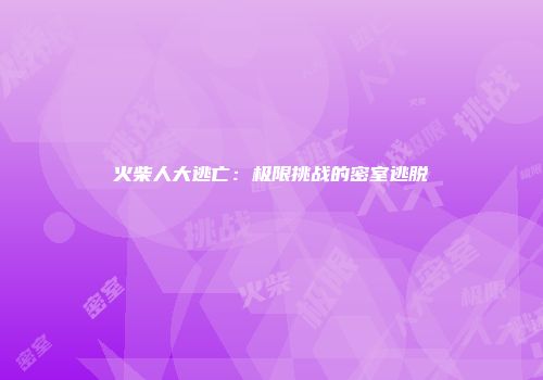 火柴人大逃亡：极限挑战的密室逃脱
