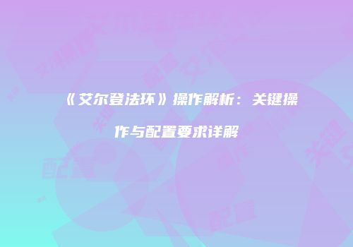 《艾尔登法环》操作解析：关键操作与配置要求详解
