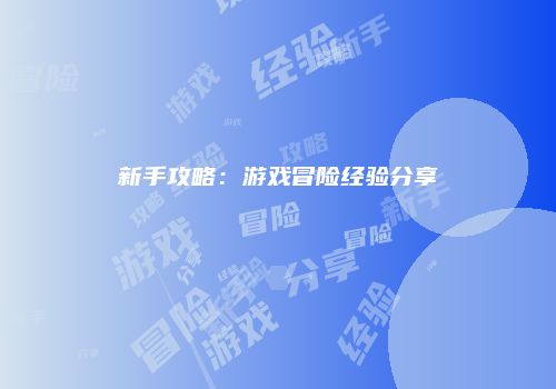 新手攻略：游戏冒险经验分享