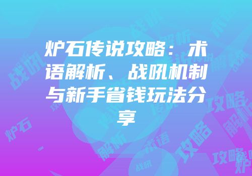 炉石传说攻略：术语解析、战吼机制与新手省钱玩法分享