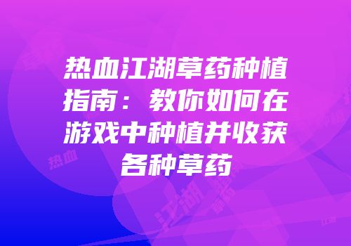 热血江湖草药种植指南：教你如何在游戏中种植并收获各种草药