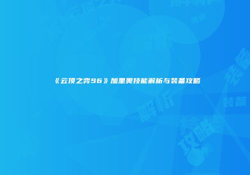 《云顶之弈S6》加里奥技能解析与装备攻略