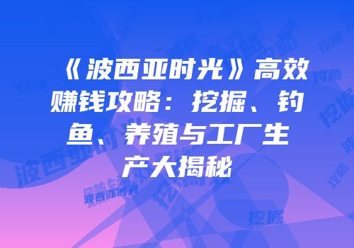 《波西亚时光》高效赚钱攻略：挖掘、钓鱼、养殖与工厂生产大揭秘