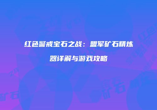 红色警戒宝石之战：盟军矿石精炼器详解与游戏攻略