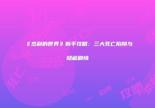 《杰利的世界》新手攻略：三大死亡陷阱与隐藏剧情