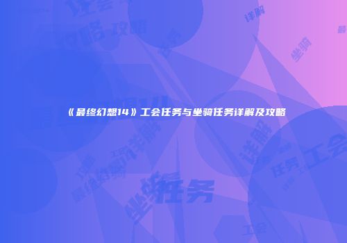 《最终幻想14》工会任务与坐骑任务详解及攻略