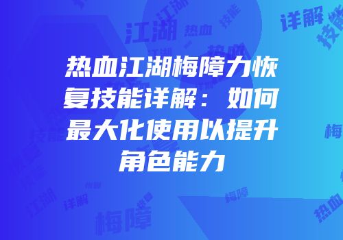 热血江湖梅障力恢复技能详解：如何最大化使用以提升角色能力