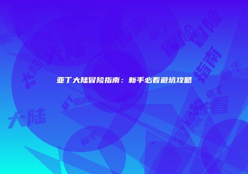 亚丁大陆冒险指南：新手必看避坑攻略