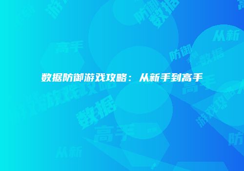 数据防御游戏攻略：从新手到高手