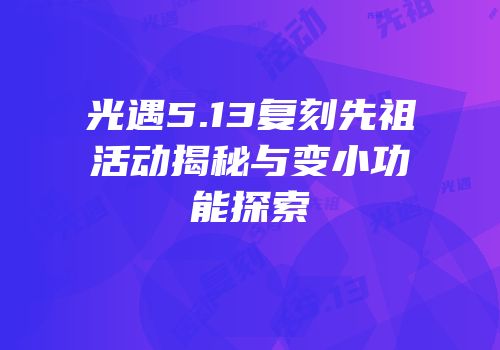 光遇5.13复刻先祖活动揭秘与变小功能探索