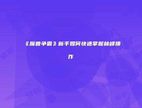《魔兽争霸》新手如何快速掌握林峰操作