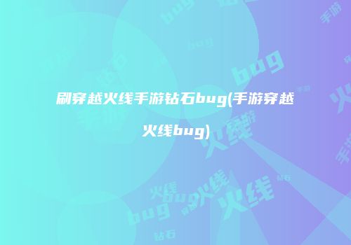 刷穿越火线手游钻石bug(手游穿越火线bug)