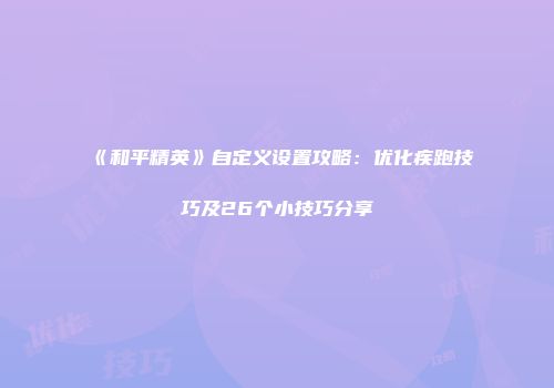 《和平精英》自定义设置攻略：优化疾跑技巧及26个小技巧分享