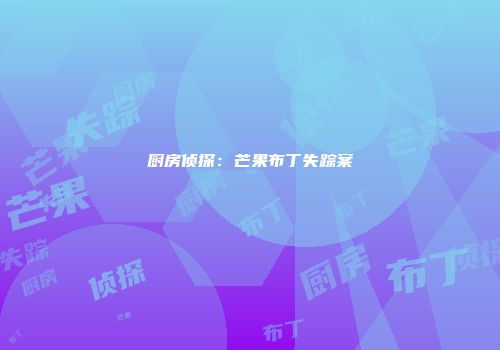 厨房侦探：芒果布丁失踪案