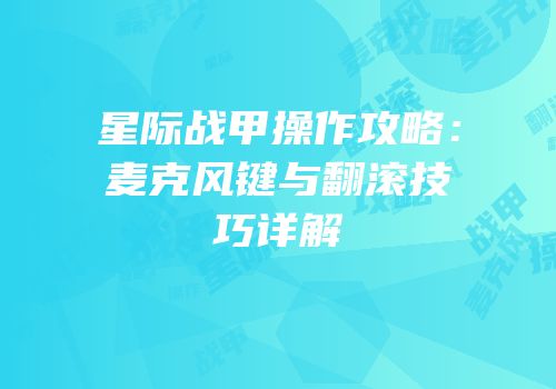 星际战甲操作攻略：麦克风键与翻滚技巧详解