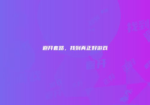 避开套路，找到真正好游戏