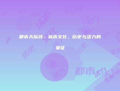 都市天际线：城市文化、历史与活力的象征