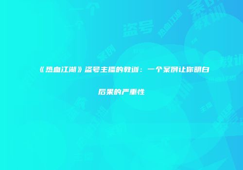 《热血江湖》盗号主播的教训：一个案例让你明白后果的严重性