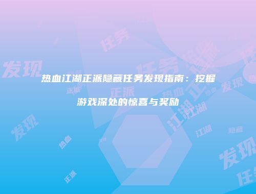 热血江湖正派隐藏任务发现指南:挖掘游戏深处的惊喜与奖励
