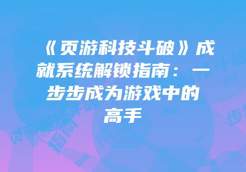 《页游科技斗破》成就系统解锁指南：一步步成为游戏中的高手