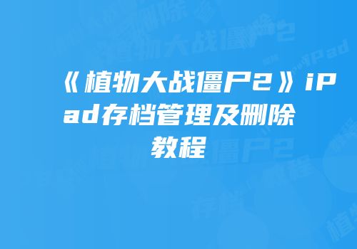 《植物大战僵尸2》iPad存档管理及删除教程
