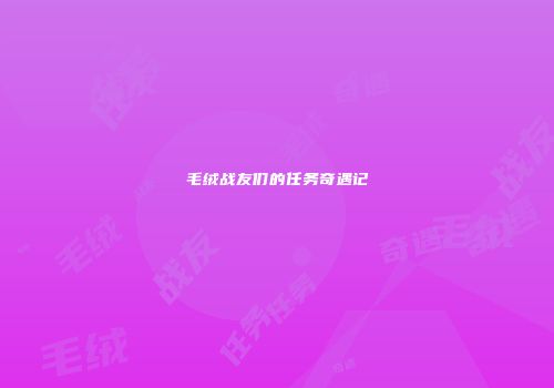 毛绒战友们的任务奇遇记