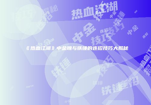 《热血江湖》中金魄与铁锤的连招技巧大揭秘