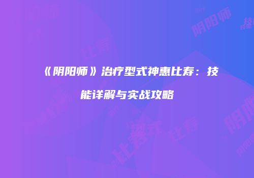 《阴阳师》治疗型式神惠比寿：技能详解与实战攻略
