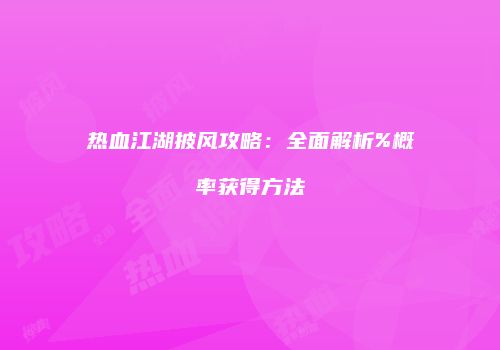 热血江湖披风攻略：全面解析%概率获得方法