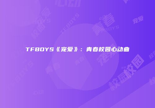 TFBOYS《宠爱》：青春校园心动曲