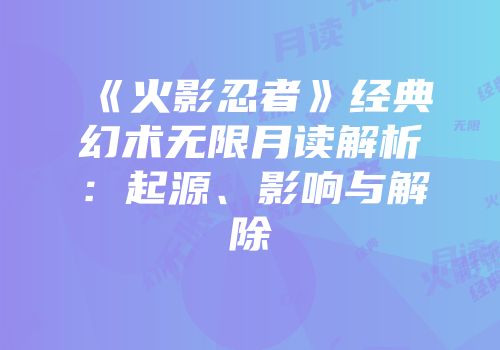 《火影忍者》经典幻术无限月读解析：起源、影响与解除