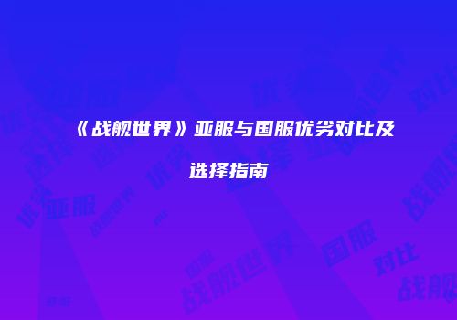 《战舰世界》亚服与国服优劣对比及选择指南