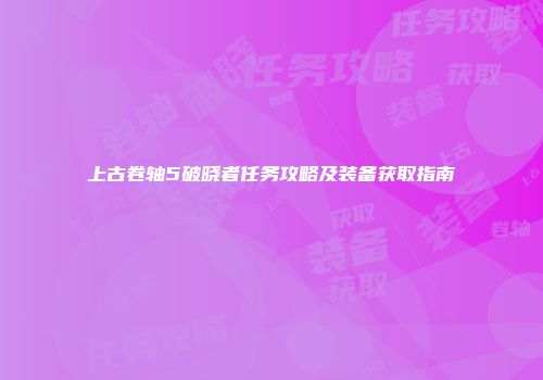 上古卷轴5破晓者任务攻略及装备获取指南