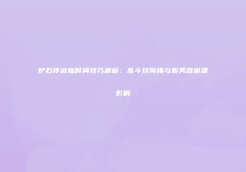 炉石传说拖时间技巧解析：乱斗烧狗绳与服务器崩溃影响