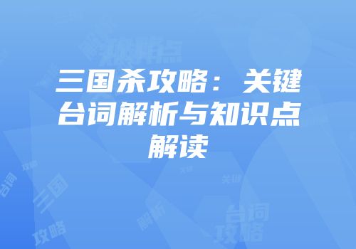 三国杀攻略：关键台词解析与知识点解读