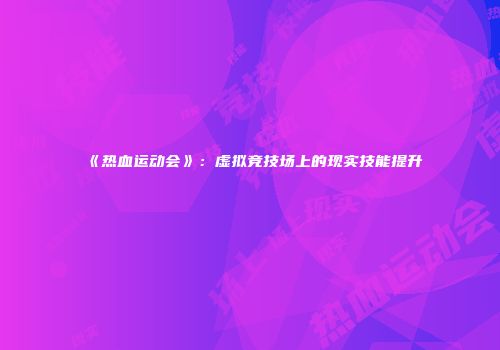 《热血运动会》：虚拟竞技场上的现实技能提升