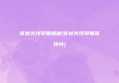 穿越火线早期爆破(穿越火线早期宣传片)