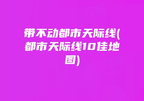带不动都市天际线(都市天际线10佳地图)