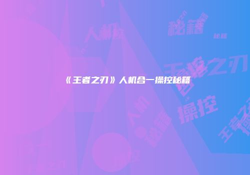 《王者之刃》人机合一操控秘籍