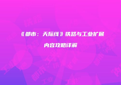 《都市：天际线》铁路与工业扩展内容攻略详解