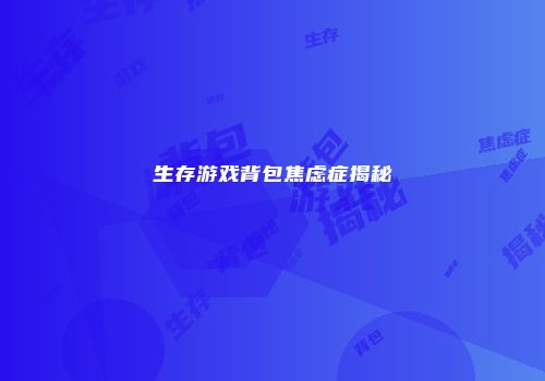 生存游戏背包焦虑症揭秘