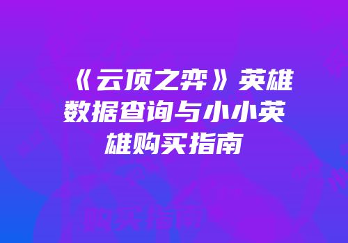 《云顶之弈》英雄数据查询与小小英雄购买指南